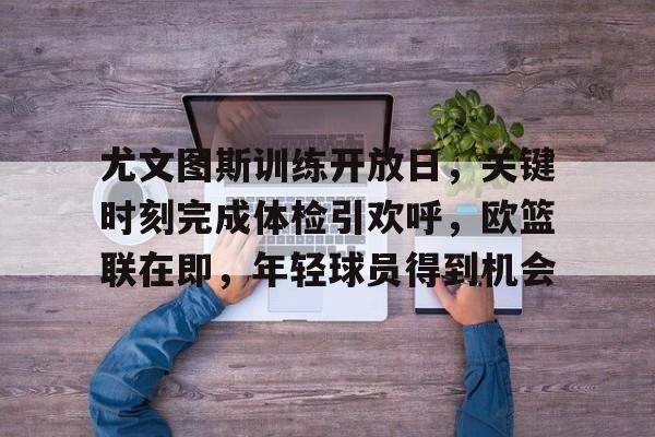 包含尤文图斯训练开放日,关键时刻完成体检引欢呼,欧篮联在即,年轻球员得到机会的词条-英雄联盟赔率 包含尤文图斯训练开放日,关键时刻完成体检引欢呼,欧篮联在即,年轻球员得到机会的词条-英雄联盟赔率