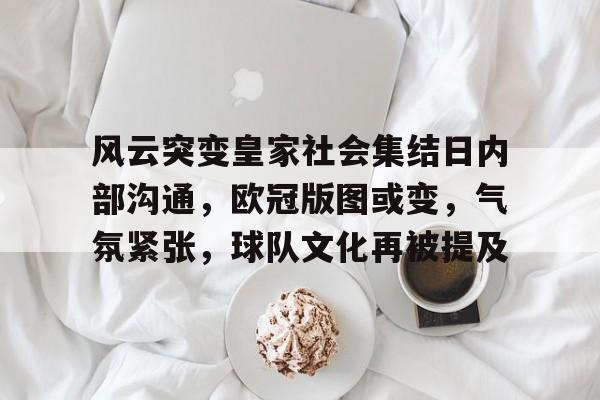 包含风云突变皇家社会集结日内部沟通，欧冠版图或变，气氛紧张，球队文化再被提及的词条-英雄联盟S15赛竞猜