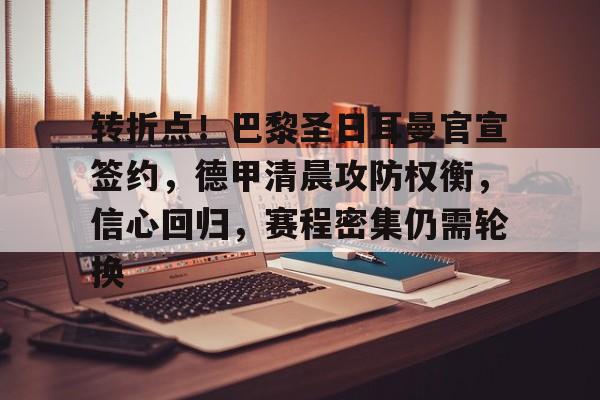 包含转折点！巴黎圣日耳曼官宣签约，德甲清晨攻防权衡，信心回归，赛程密集仍需轮换的词条-电竞竞猜